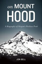 On Mount Hood: A Biography of Oregon's Perilous Peak